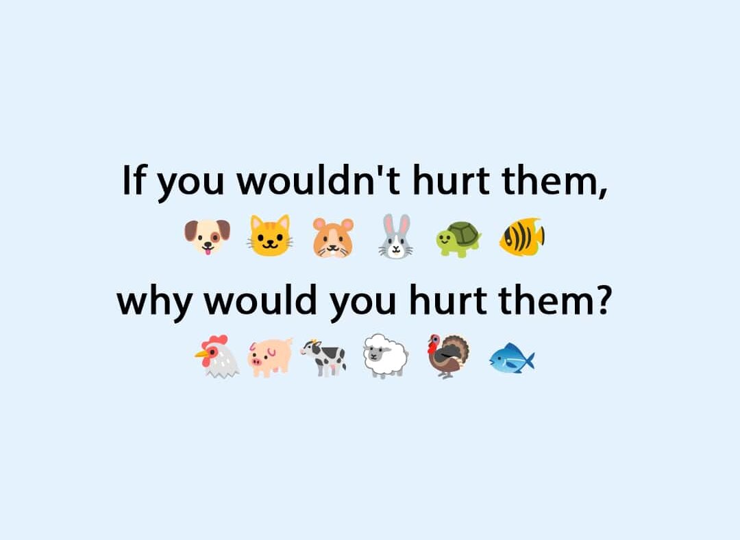 speciesism image - if you wouldn't hurt them, why would you hurt them?
